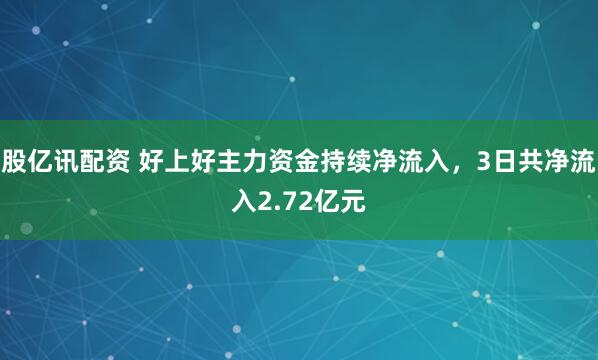 股亿讯配资 好上好主力资金持续净流入，3日共净流入2.72亿元