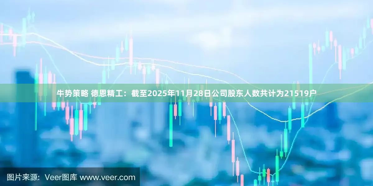 牛势策略 德恩精工：截至2025年11月28日公司股东人数共计为21519户