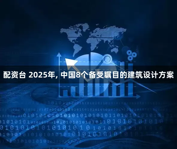 配资台 2025年, 中国8个备受瞩目的建筑设计方案
